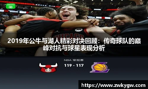 2019年公牛与湖人精彩对决回顾：传奇球队的巅峰对抗与球星表现分析