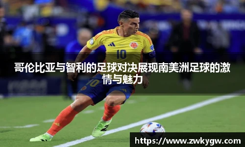哥伦比亚与智利的足球对决展现南美洲足球的激情与魅力